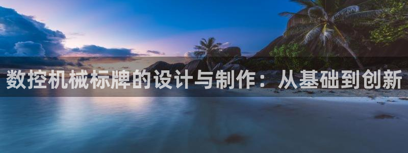 天辰娱乐-q:数控机械标牌的设计与制作:从基础到创新