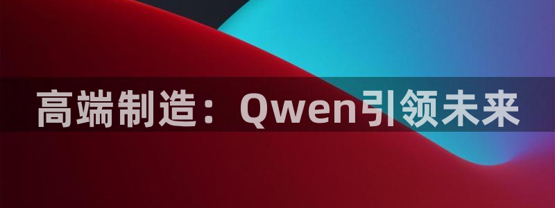天辰娱乐海洋:高端制造:Qwen引领未来