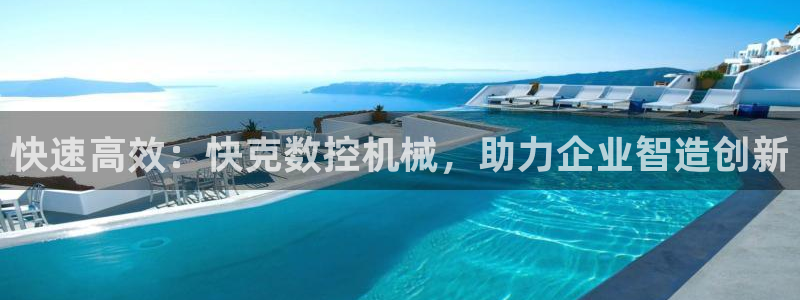 天辰娱乐2:快速高效:快克数控机械,助力企业智造创新