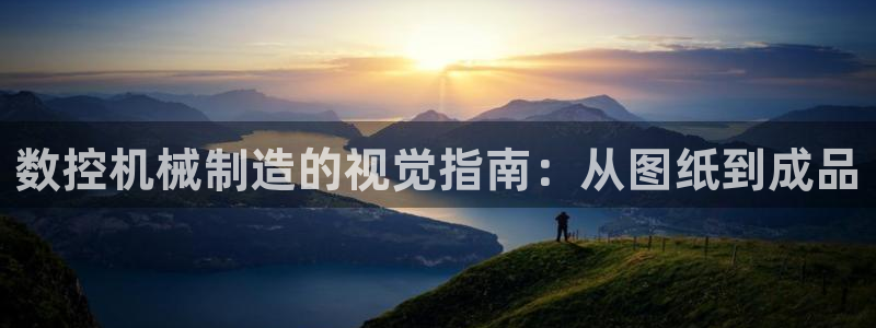 天辰娱乐扣钱:数控机械制造的视觉指南:从图纸到成品