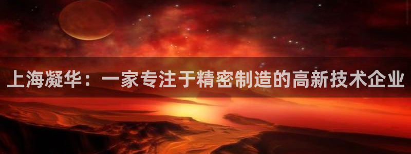 天辰娱乐信誉:上海凝华:一家专注于精密制造的高新技术企业