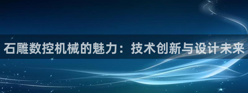 天辰娱乐 44516:石雕数控机械的魅力:技术创新与设计未来