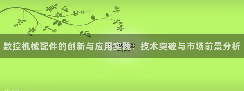 天辰娱乐会所:数控机械配件的创新与应用实践:技术突破与市场前景分析