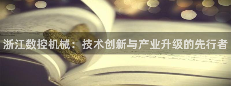 天辰娱乐游戏平台怎么样:浙江数控机械:技术创新与产业升级的先行者
