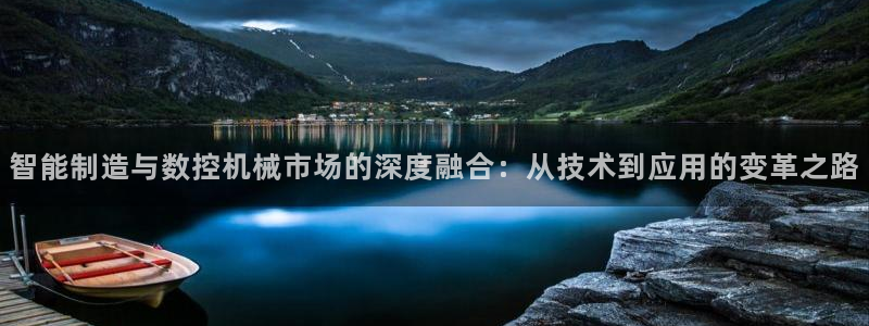 天辰娱乐下载:智能制造与数控机械市场的深度融合:从技术到应用的变革之路