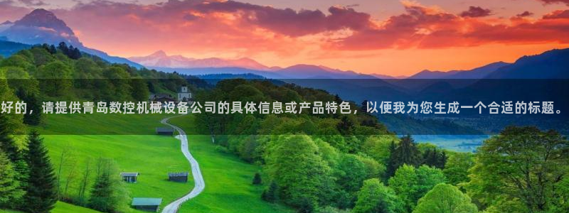 天辰娱乐反水:好的,请提供青岛数控机械设备公司的具体信息或产品特色,以便我为您生成一个合适的标题。