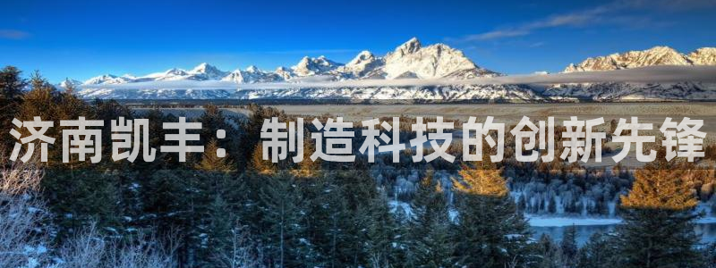 天辰娱乐服务:济南凯丰:制造科技的创新先锋