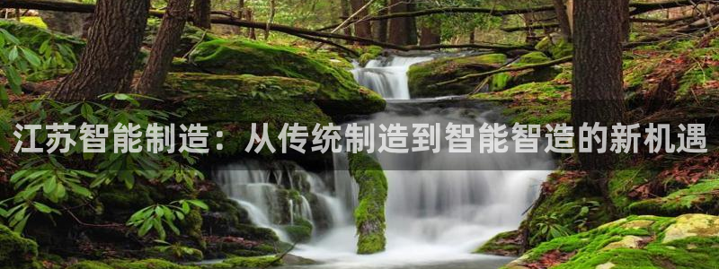 哈尔滨天辰娱乐:江苏智能制造:从传统制造到智能智造的新机遇