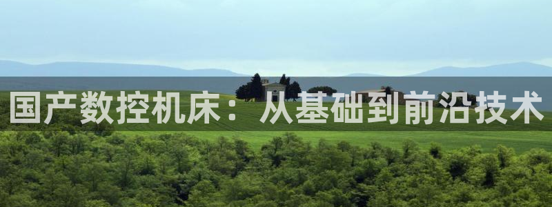 天辰娱乐娱乐注册:国产数控机床:从基础到前沿技术