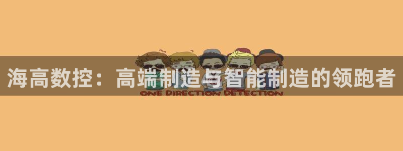 天辰娱乐开户:海高数控:高端制造与智能制造的领跑者